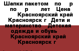 Шапки пакетом 3 по 200р. 5 по 400р. 5-7 лет › Цена ­ 400 - Красноярский край, Красноярск г. Дети и материнство » Детская одежда и обувь   . Красноярский край,Красноярск г.